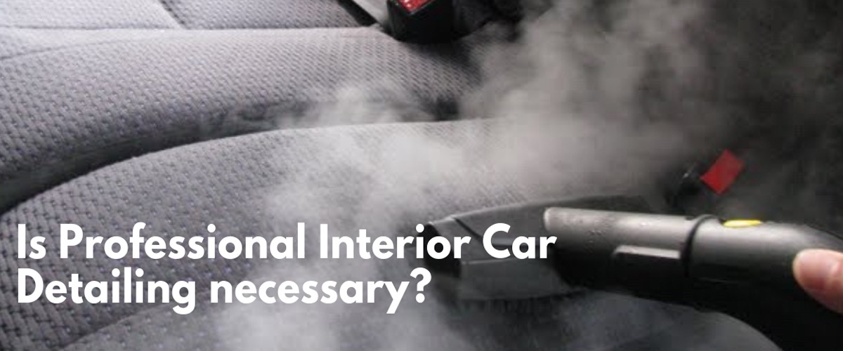 IS IT NECESSARY FOR PROFESSIONAL CAR INTERIOR CLEANING SERVICES